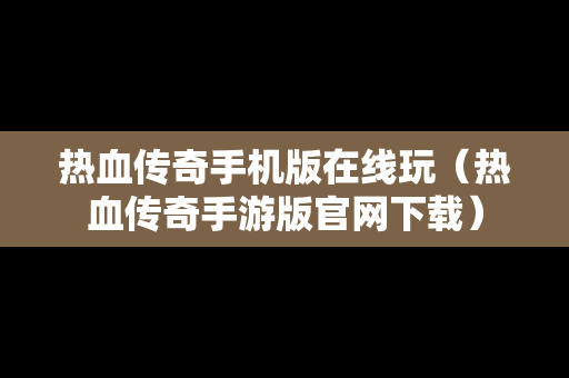 热血传奇手机版在线玩（热血传奇手游版官网下载）