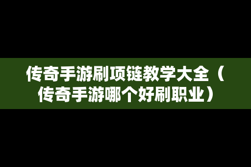 传奇手游刷项链教学大全（传奇手游哪个好刷职业）