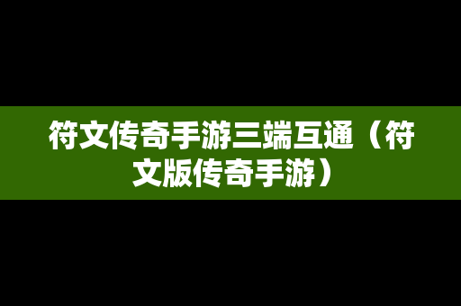 符文传奇手游三端互通（符文版传奇手游）