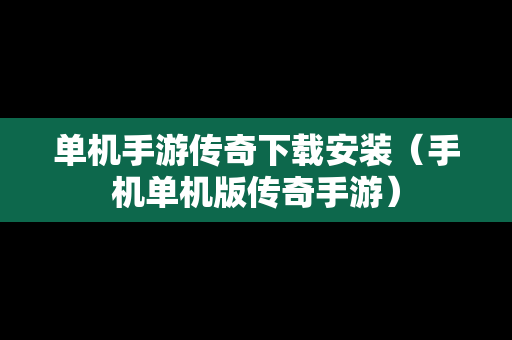 单机手游传奇下载安装（手机单机版传奇手游）
