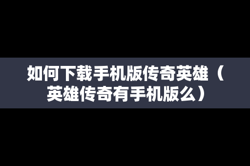 如何下载手机版传奇英雄（英雄传奇有手机版么）