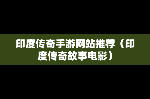 印度传奇手游网站推荐（印度传奇故事电影）