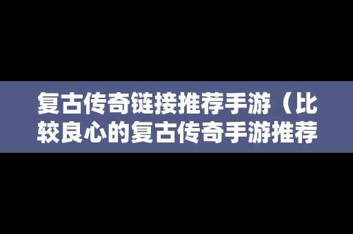 复古传奇链接推荐手游（比较良心的复古传奇手游推荐）