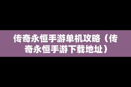 传奇永恒手游单机攻略（传奇永恒手游下载地址）