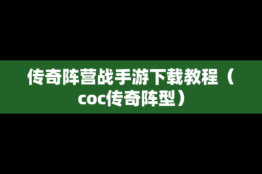 传奇阵营战手游下载教程（coc传奇阵型）
