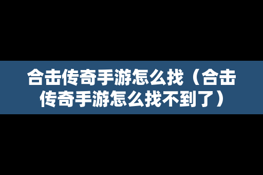 合击传奇手游怎么找（合击传奇手游怎么找不到了）