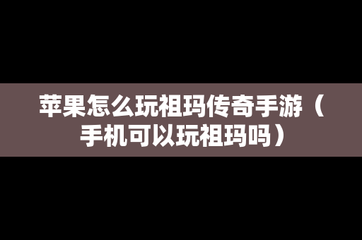 苹果怎么玩祖玛传奇手游（手机可以玩祖玛吗）