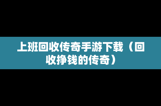 上班回收传奇手游下载（回收挣钱的传奇）