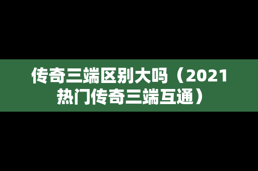 传奇三端区别大吗（2021热门传奇三端互通）