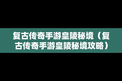 复古传奇手游皇陵秘境（复古传奇手游皇陵秘境攻略）