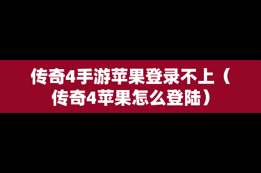 传奇4手游苹果登录不上（传奇4苹果怎么登陆）