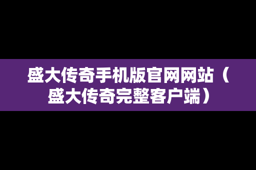 盛大传奇手机版官网网站（盛大传奇完整客户端）