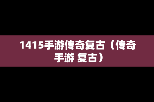 1415手游传奇复古（传奇 手游 复古）