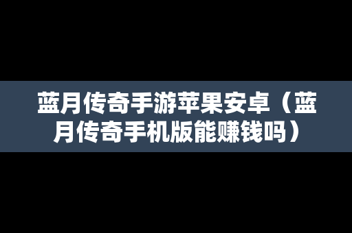 蓝月传奇手游苹果安卓（蓝月传奇手机版能赚钱吗）