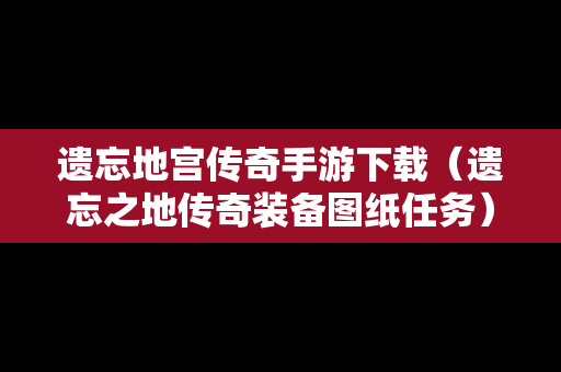 遗忘地宫传奇手游下载（遗忘之地传奇装备图纸任务）