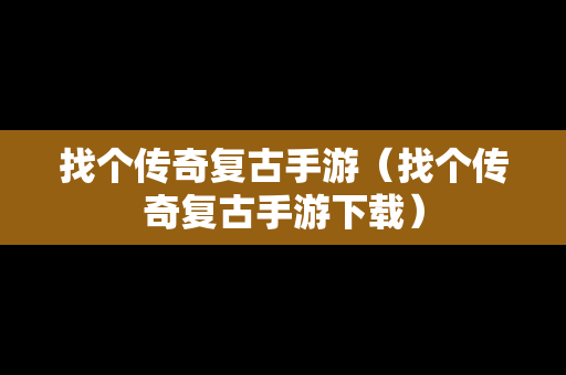 找个传奇复古手游（找个传奇复古手游下载）