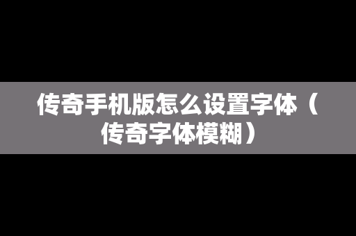 传奇手机版怎么设置字体（传奇字体模糊）