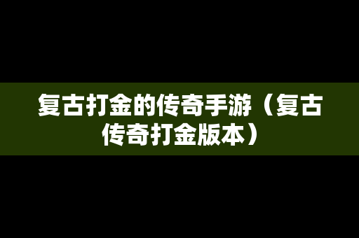 复古打金的传奇手游（复古传奇打金版本）