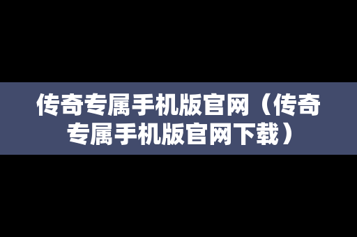 传奇专属手机版官网（传奇专属手机版官网下载）