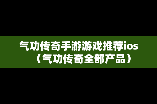气功传奇手游游戏推荐ios（气功传奇全部产品）