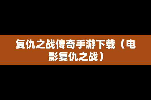复仇之战传奇手游下载（电影复仇之战）