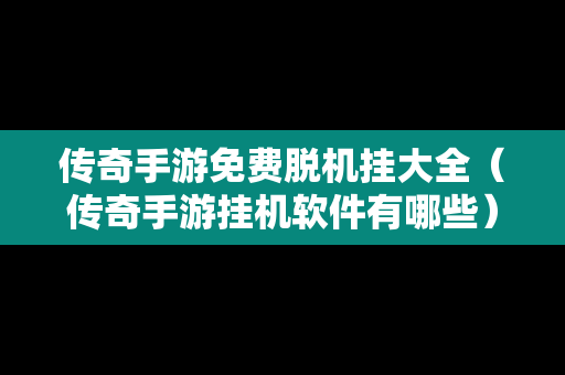 传奇手游免费脱机挂大全（传奇手游挂机软件有哪些）