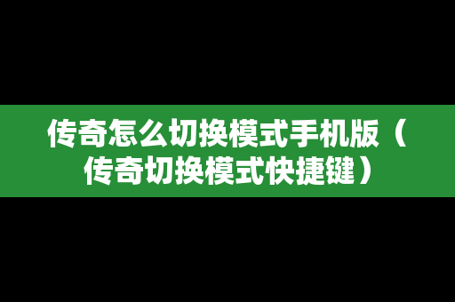 传奇怎么切换模式手机版（传奇切换模式快捷键）