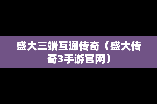 盛大三端互通传奇（盛大传奇3手游官网）