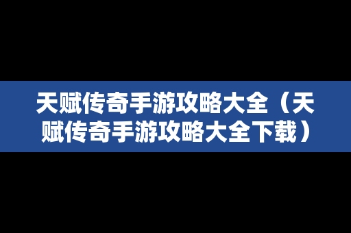 天赋传奇手游攻略大全（天赋传奇手游攻略大全下载）
