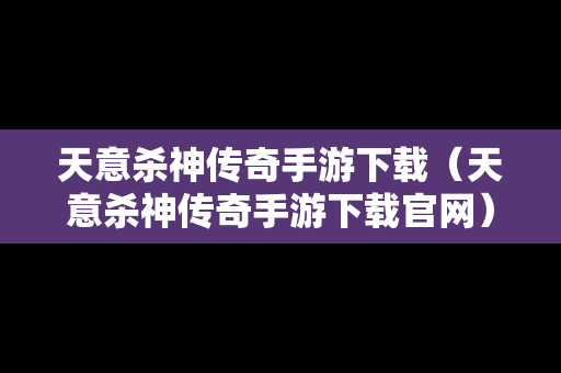 天意杀神传奇手游下载（天意杀神传奇手游下载官网）