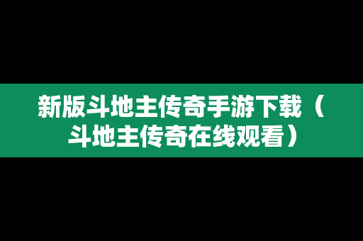 新版斗地主传奇手游下载（斗地主传奇在线观看）