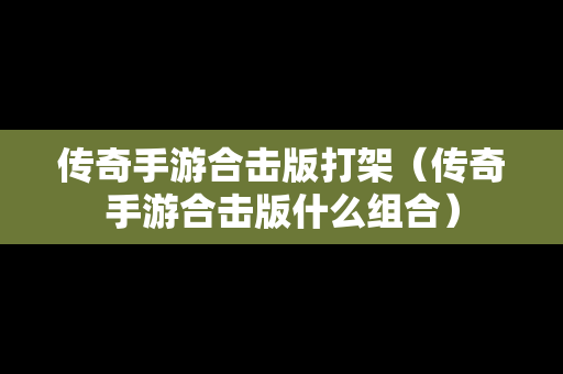 传奇手游合击版打架（传奇手游合击版什么组合）