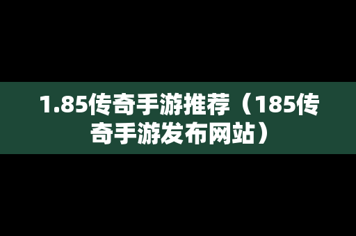 1.85传奇手游推荐（185传奇手游发布网站）