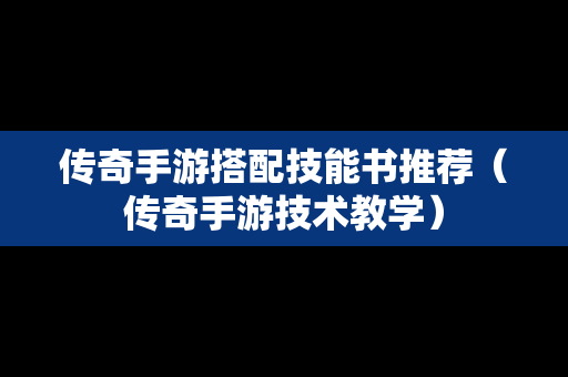 传奇手游搭配技能书推荐（传奇手游技术教学）