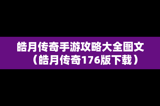皓月传奇手游攻略大全图文（皓月传奇176版下载）