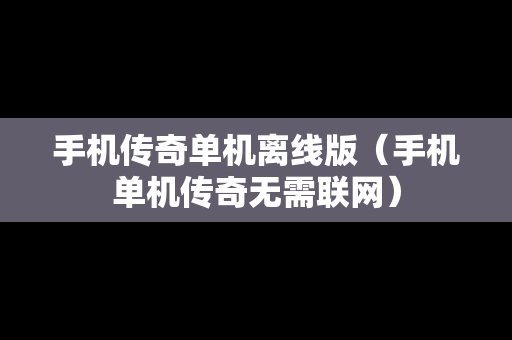 手机传奇单机离线版（手机单机传奇无需联网）