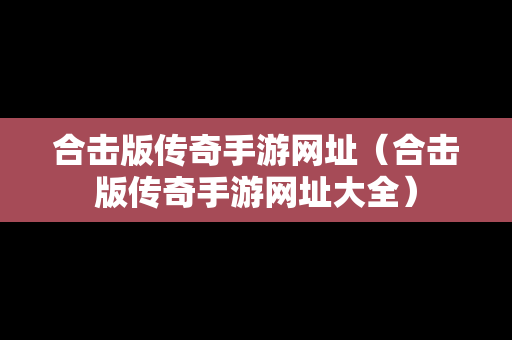 合击版传奇手游网址（合击版传奇手游网址大全）