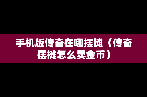 手机版传奇在哪摆摊（传奇摆摊怎么卖金币）