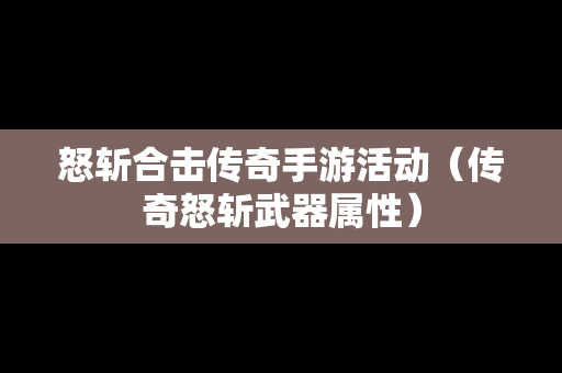 怒斩合击传奇手游活动（传奇怒斩武器属性）