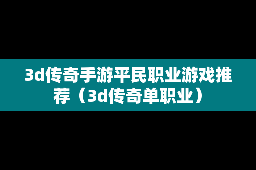 3d传奇手游平民职业游戏推荐（3d传奇单职业）