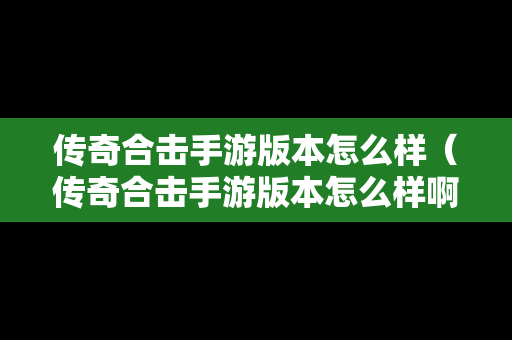 传奇合击手游版本怎么样（传奇合击手游版本怎么样啊）