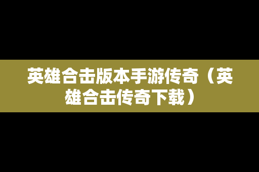 英雄合击版本手游传奇（英雄合击传奇下载）