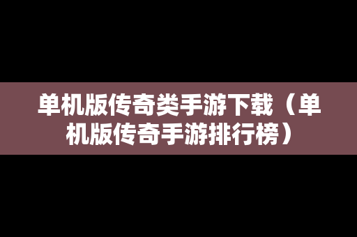 单机版传奇类手游下载（单机版传奇手游排行榜）
