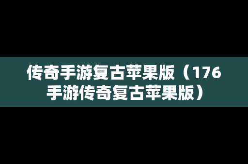 传奇手游复古苹果版（176手游传奇复古苹果版）