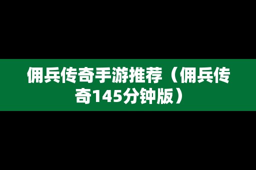 佣兵传奇手游推荐（佣兵传奇145分钟版）