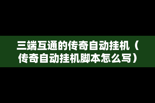 三端互通的传奇自动挂机（传奇自动挂机脚本怎么写）