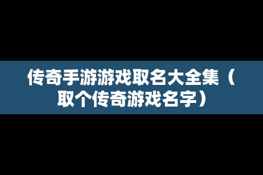 传奇手游游戏取名大全集（取个传奇游戏名字）