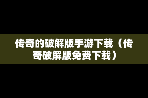 传奇的破解版手游下载（传奇破解版免费下载）
