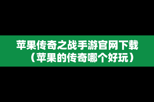 苹果传奇之战手游官网下载（苹果的传奇哪个好玩）