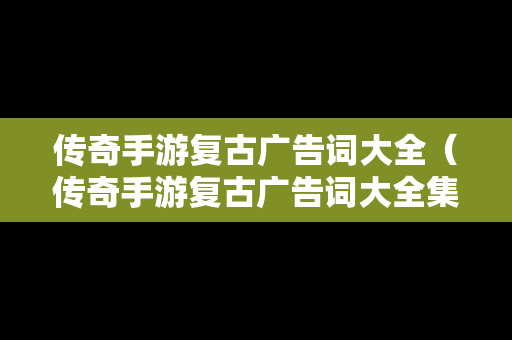 传奇手游复古广告词大全（传奇手游复古广告词大全集）